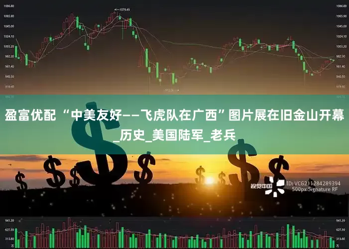 盈富优配 “中美友好——飞虎队在广西”图片展在旧金山开幕_历史_美国陆军_老兵