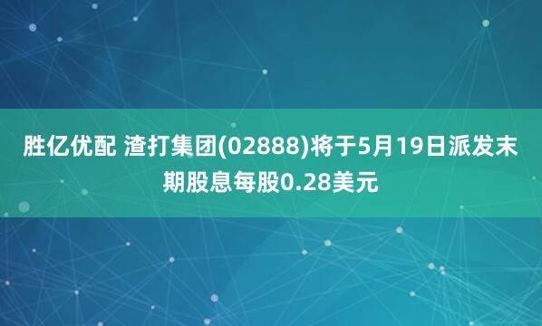 胜亿优配 渣打集团(02888)将于5月19日派发末期股息每股0.28美元
