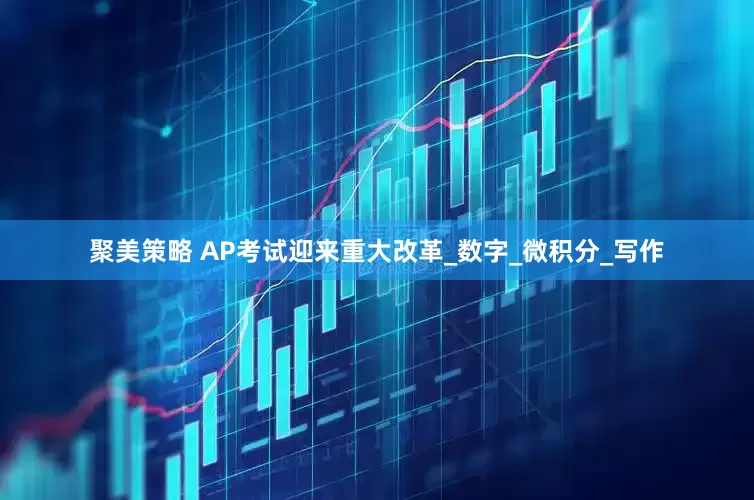 聚美策略 AP考试迎来重大改革_数字_微积分_写作