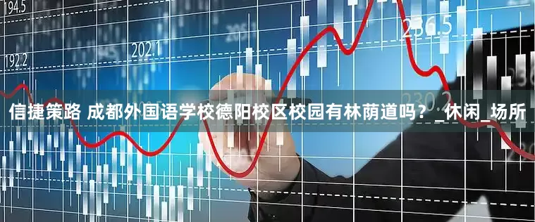 信捷策路 成都外国语学校德阳校区校园有林荫道吗？_休闲_场所