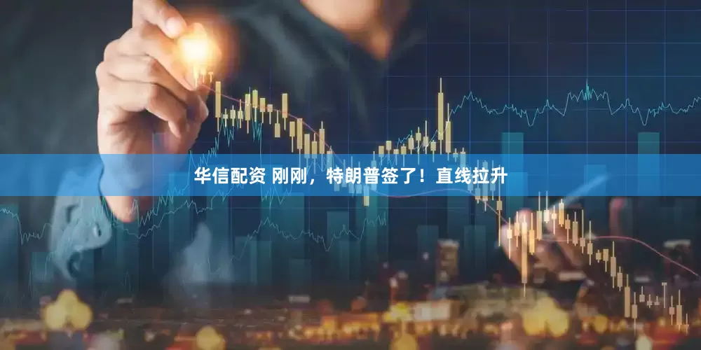 华信配资 刚刚，特朗普签了！直线拉升