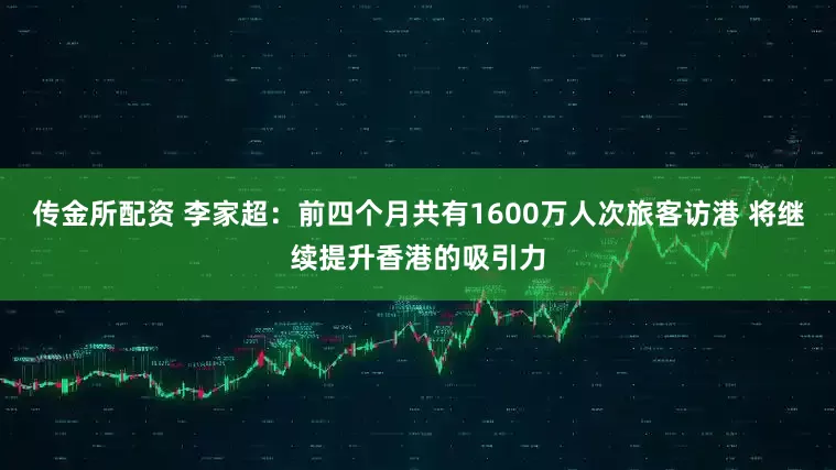 传金所配资 李家超：前四个月共有1600万人次旅客访港 将继续提升香港的吸引力