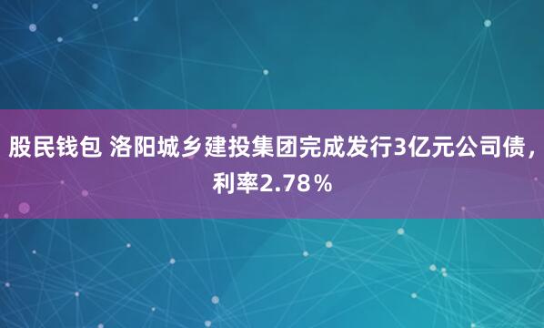 股民钱包 洛阳城乡建投集团完成发行3亿元公司债，利率2.78％
