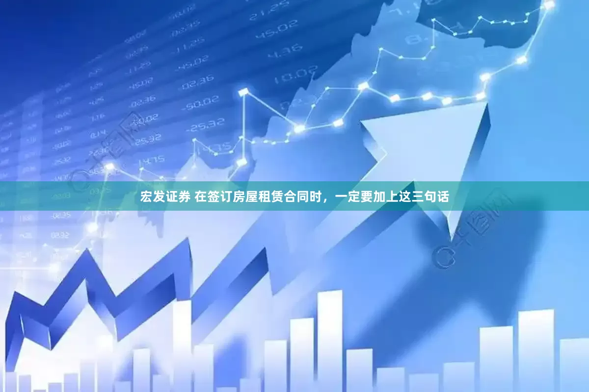 宏发证券 在签订房屋租赁合同时，一定要加上这三句话