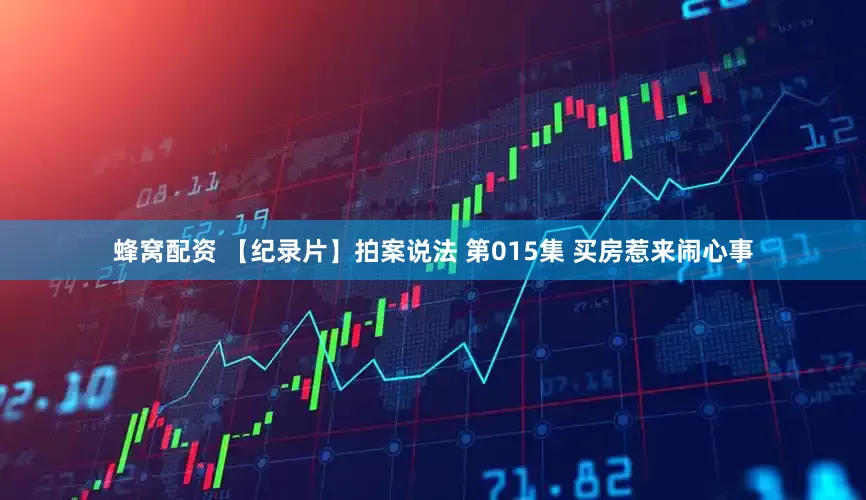 蜂窝配资 【纪录片】拍案说法 第015集 买房惹来闹心事