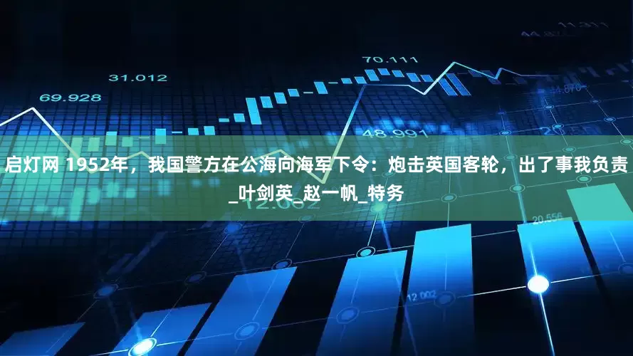 启灯网 1952年，我国警方在公海向海军下令：炮击英国客轮，出了事我负责_叶剑英_赵一帆_特务