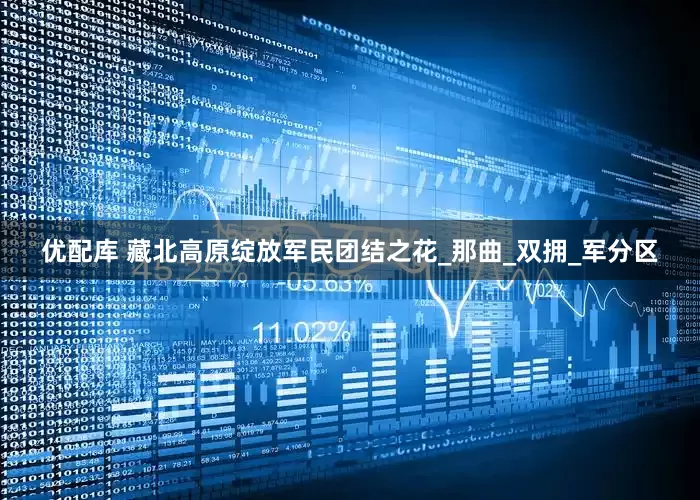 优配库 藏北高原绽放军民团结之花_那曲_双拥_军分区