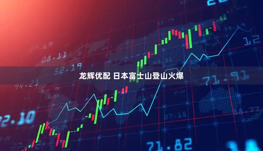 龙辉优配 日本富士山登山火爆