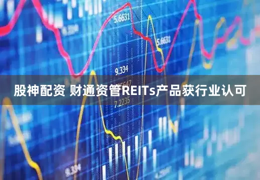 股神配资 财通资管REITs产品获行业认可
