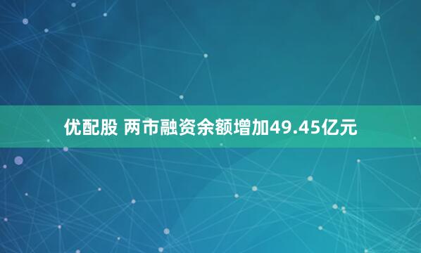 优配股 两市融资余额增加49.45亿元