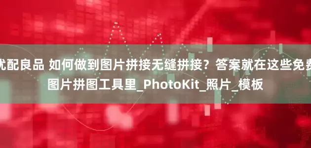 优配良品 如何做到图片拼接无缝拼接？答案就在这些免费图片拼图工具里_PhotoKit_照片_模板