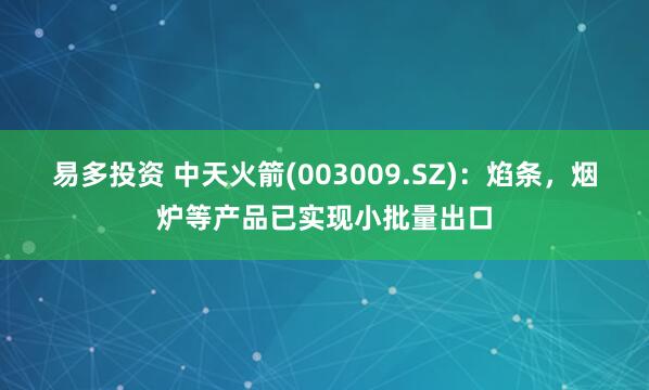 易多投资 中天火箭(003009.SZ)：焰条，烟炉等产品已实现小批量出口