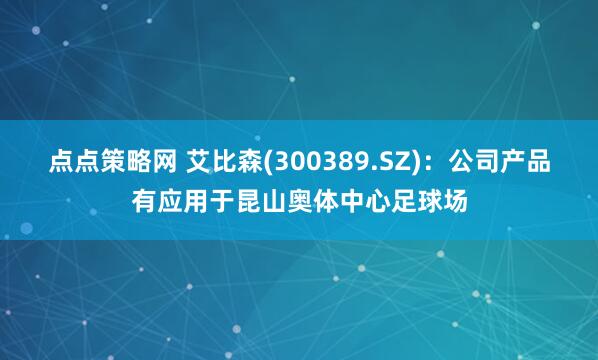 点点策略网 艾比森(300389.SZ)：公司产品有应用于昆山奥体中心足球场