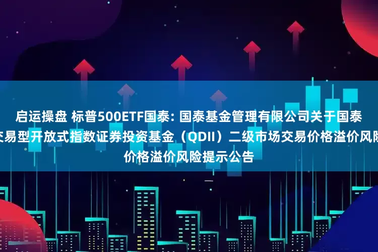 启运操盘 标普500ETF国泰: 国泰基金管理有限公司关于国泰标普500交易型开放式指数证券投资基金（QDII）二级市场交易价格溢价风险提示公告