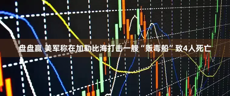 盘盘赢 美军称在加勒比海打击一艘“贩毒船”致4人死亡